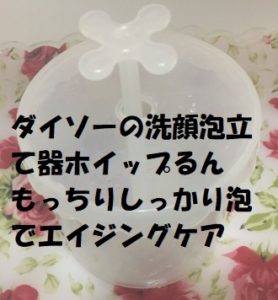 ダイソーのホイップるんで持っちりしっかりした泡ができてエイジングケアになります