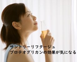 プロテオグリカンドリンクのサントリーリフタージュの効果や効能が気になる。